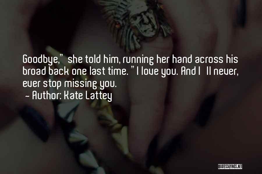 Kate Lattey Quotes: Goodbye, She Told Him, Running Her Hand Across His Broad Back One Last Time. I Love You. And I'll Never,