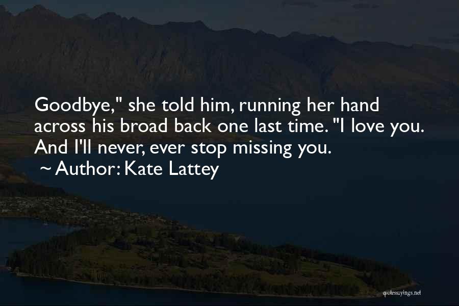 Kate Lattey Quotes: Goodbye, She Told Him, Running Her Hand Across His Broad Back One Last Time. I Love You. And I'll Never,