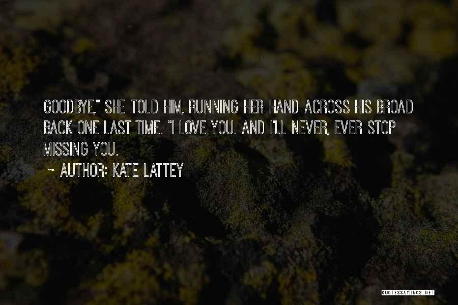 Kate Lattey Quotes: Goodbye, She Told Him, Running Her Hand Across His Broad Back One Last Time. I Love You. And I'll Never,