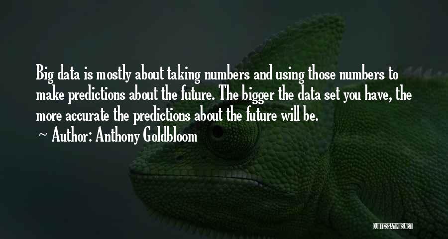 Anthony Goldbloom Quotes: Big Data Is Mostly About Taking Numbers And Using Those Numbers To Make Predictions About The Future. The Bigger The