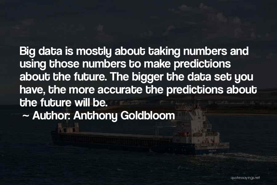 Anthony Goldbloom Quotes: Big Data Is Mostly About Taking Numbers And Using Those Numbers To Make Predictions About The Future. The Bigger The