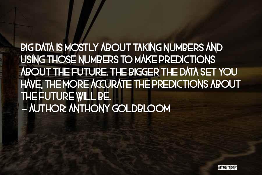 Anthony Goldbloom Quotes: Big Data Is Mostly About Taking Numbers And Using Those Numbers To Make Predictions About The Future. The Bigger The