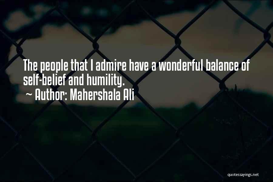 Mahershala Ali Quotes: The People That I Admire Have A Wonderful Balance Of Self-belief And Humility.