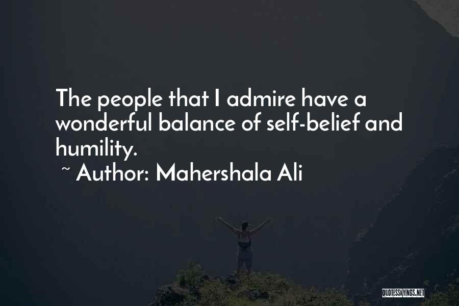 Mahershala Ali Quotes: The People That I Admire Have A Wonderful Balance Of Self-belief And Humility.