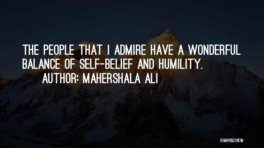 Mahershala Ali Quotes: The People That I Admire Have A Wonderful Balance Of Self-belief And Humility.