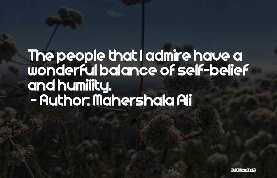 Mahershala Ali Quotes: The People That I Admire Have A Wonderful Balance Of Self-belief And Humility.