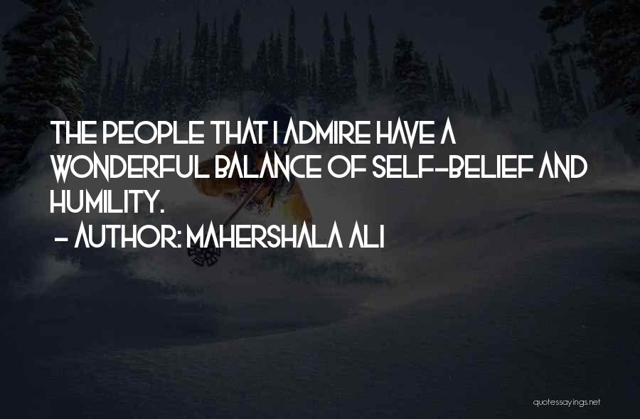 Mahershala Ali Quotes: The People That I Admire Have A Wonderful Balance Of Self-belief And Humility.