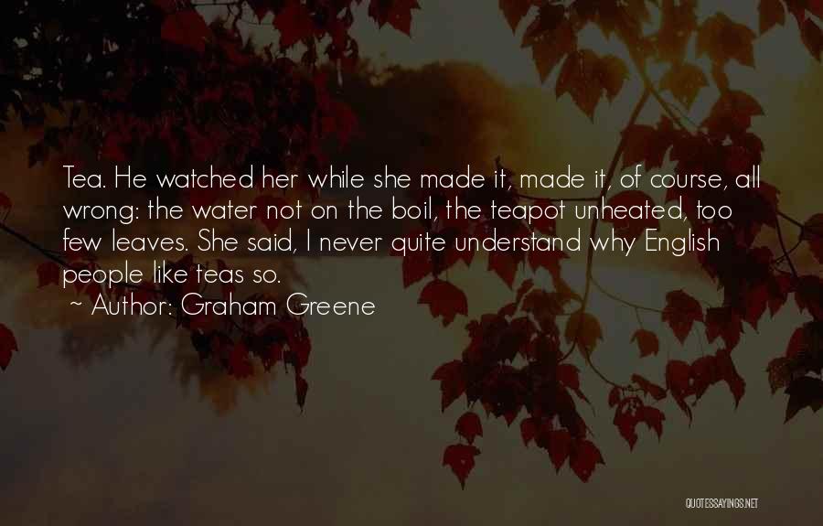 Graham Greene Quotes: Tea. He Watched Her While She Made It, Made It, Of Course, All Wrong: The Water Not On The Boil,