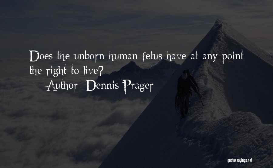 Dennis Prager Quotes: Does The Unborn Human Fetus Have At Any Point The Right To Live?