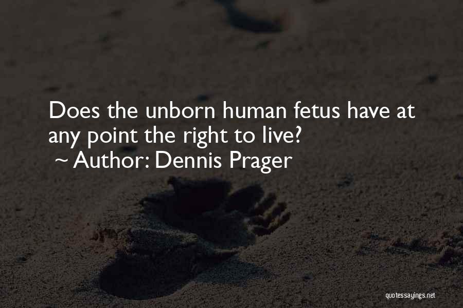 Dennis Prager Quotes: Does The Unborn Human Fetus Have At Any Point The Right To Live?