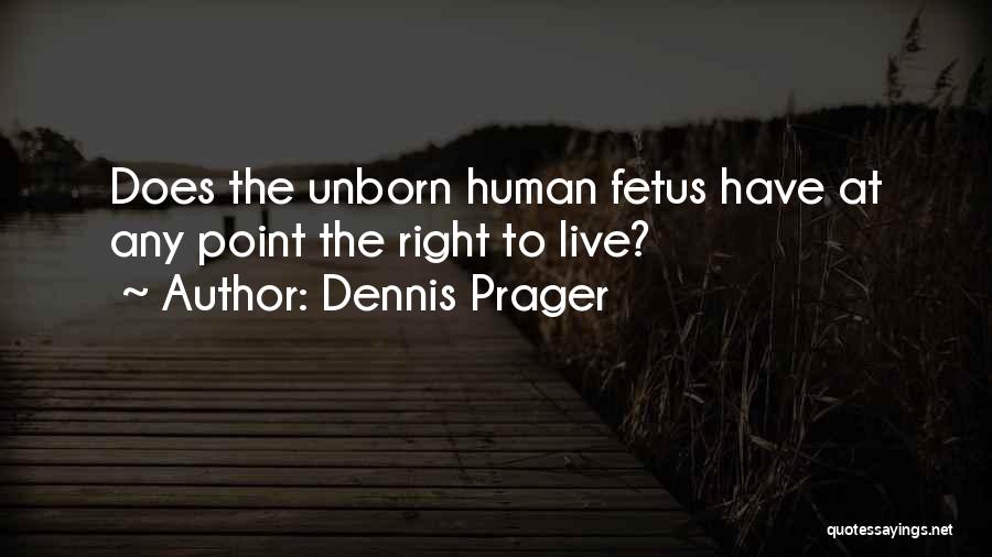 Dennis Prager Quotes: Does The Unborn Human Fetus Have At Any Point The Right To Live?