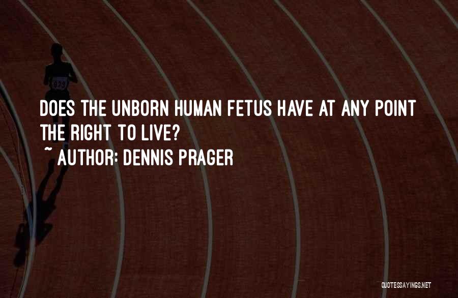 Dennis Prager Quotes: Does The Unborn Human Fetus Have At Any Point The Right To Live?
