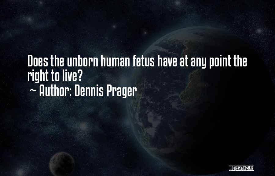 Dennis Prager Quotes: Does The Unborn Human Fetus Have At Any Point The Right To Live?