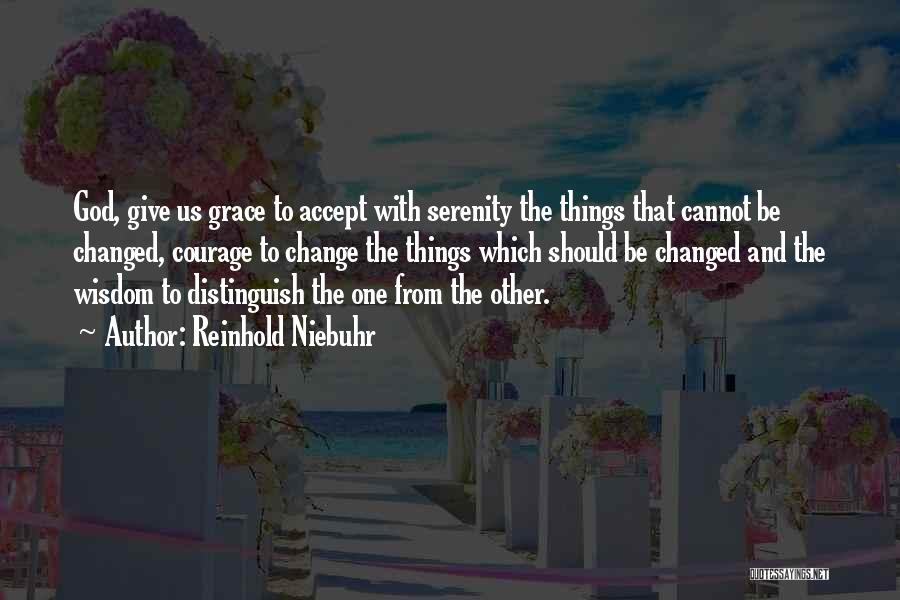 Reinhold Niebuhr Quotes: God, Give Us Grace To Accept With Serenity The Things That Cannot Be Changed, Courage To Change The Things Which