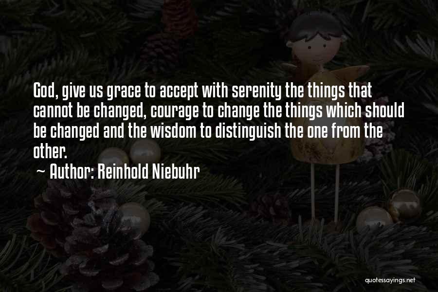 Reinhold Niebuhr Quotes: God, Give Us Grace To Accept With Serenity The Things That Cannot Be Changed, Courage To Change The Things Which