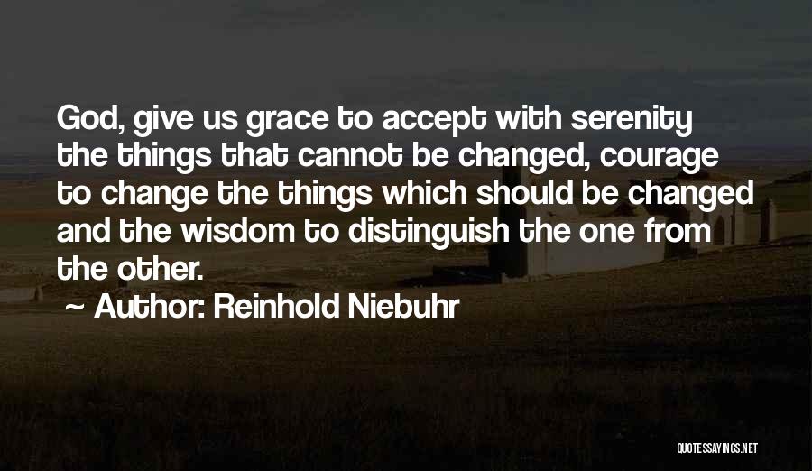 Reinhold Niebuhr Quotes: God, Give Us Grace To Accept With Serenity The Things That Cannot Be Changed, Courage To Change The Things Which