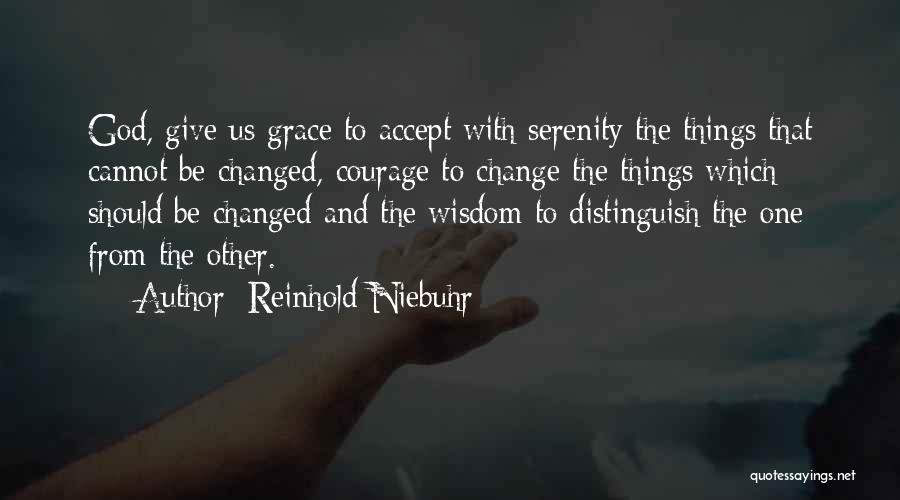 Reinhold Niebuhr Quotes: God, Give Us Grace To Accept With Serenity The Things That Cannot Be Changed, Courage To Change The Things Which