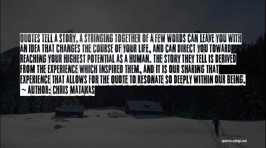 Chris Matakas Quotes: Quotes Tell A Story. A Stringing Together Of A Few Words Can Leave You With An Idea That Changes The