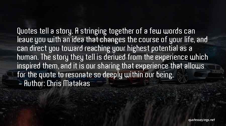 Chris Matakas Quotes: Quotes Tell A Story. A Stringing Together Of A Few Words Can Leave You With An Idea That Changes The