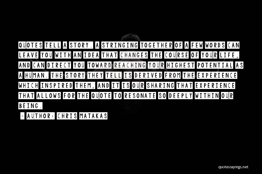 Chris Matakas Quotes: Quotes Tell A Story. A Stringing Together Of A Few Words Can Leave You With An Idea That Changes The