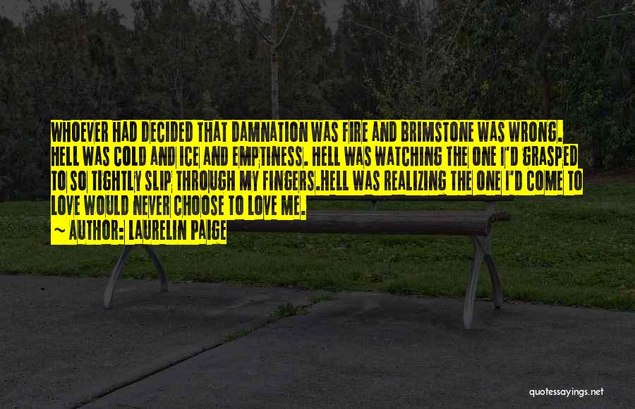 Laurelin Paige Quotes: Whoever Had Decided That Damnation Was Fire And Brimstone Was Wrong. Hell Was Cold And Ice And Emptiness. Hell Was