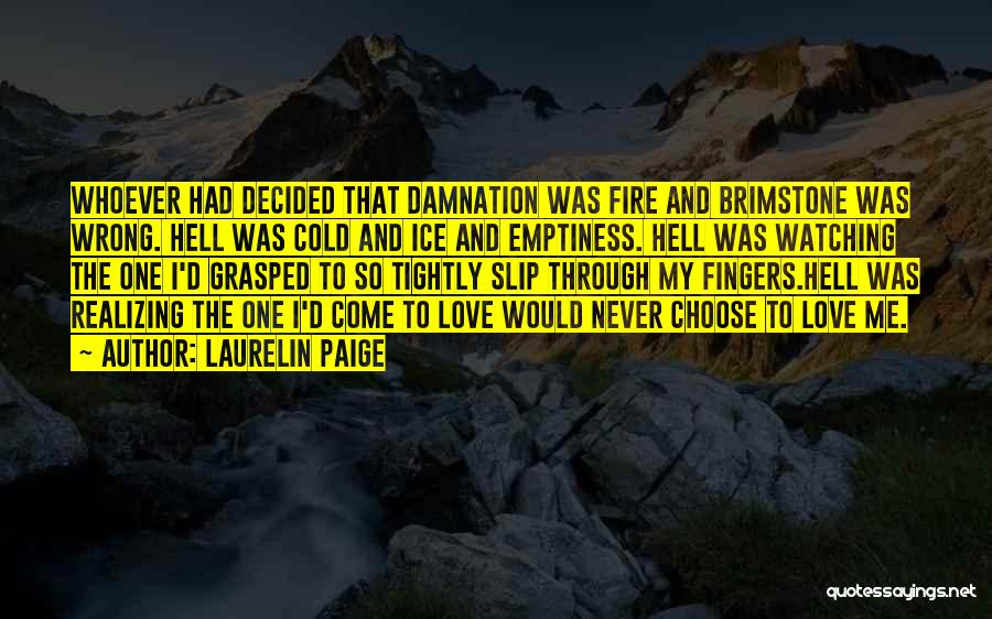 Laurelin Paige Quotes: Whoever Had Decided That Damnation Was Fire And Brimstone Was Wrong. Hell Was Cold And Ice And Emptiness. Hell Was