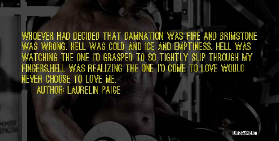 Laurelin Paige Quotes: Whoever Had Decided That Damnation Was Fire And Brimstone Was Wrong. Hell Was Cold And Ice And Emptiness. Hell Was