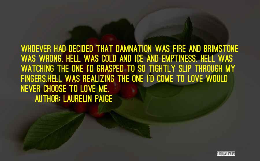 Laurelin Paige Quotes: Whoever Had Decided That Damnation Was Fire And Brimstone Was Wrong. Hell Was Cold And Ice And Emptiness. Hell Was