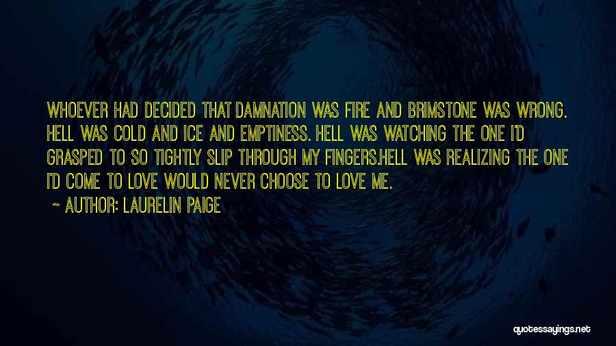 Laurelin Paige Quotes: Whoever Had Decided That Damnation Was Fire And Brimstone Was Wrong. Hell Was Cold And Ice And Emptiness. Hell Was