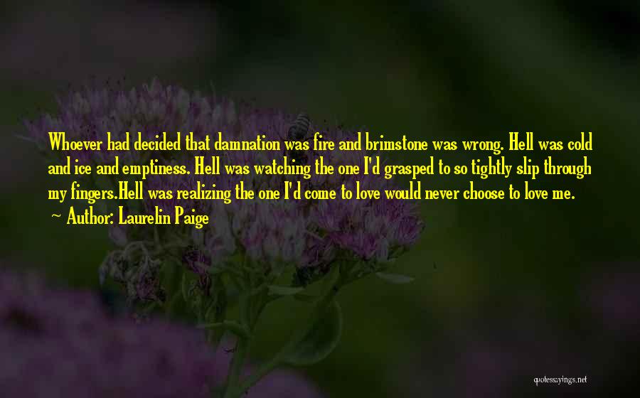 Laurelin Paige Quotes: Whoever Had Decided That Damnation Was Fire And Brimstone Was Wrong. Hell Was Cold And Ice And Emptiness. Hell Was