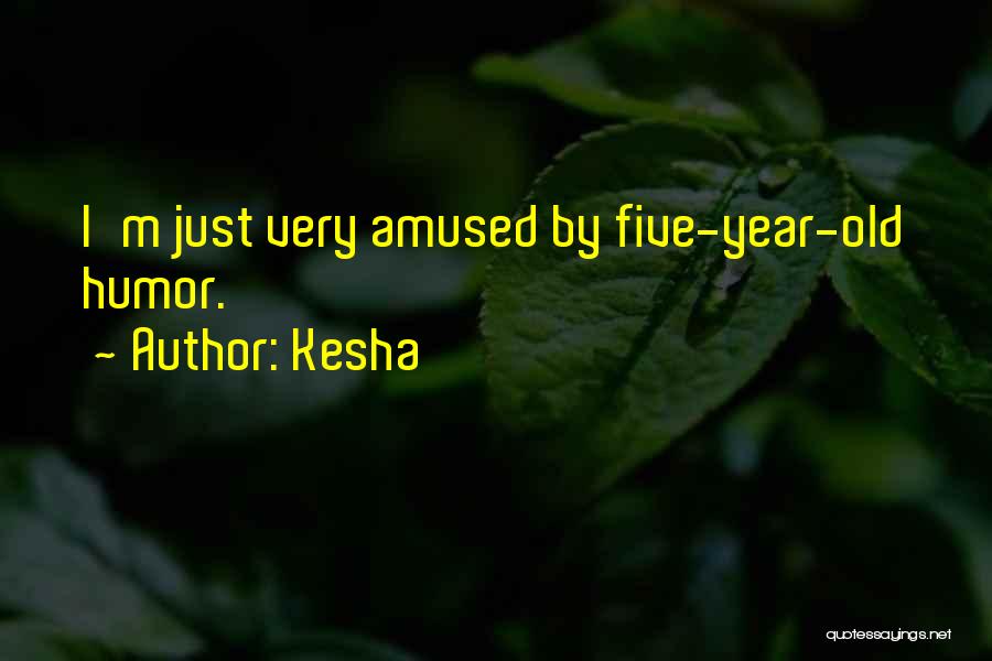 Kesha Quotes: I'm Just Very Amused By Five-year-old Humor.