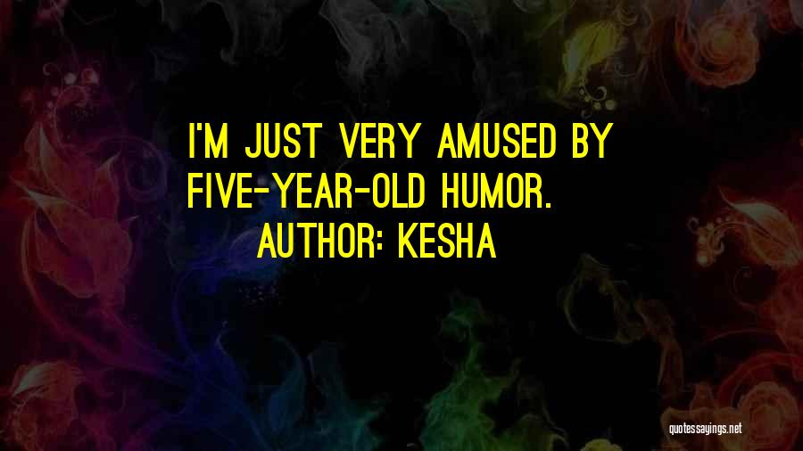 Kesha Quotes: I'm Just Very Amused By Five-year-old Humor.