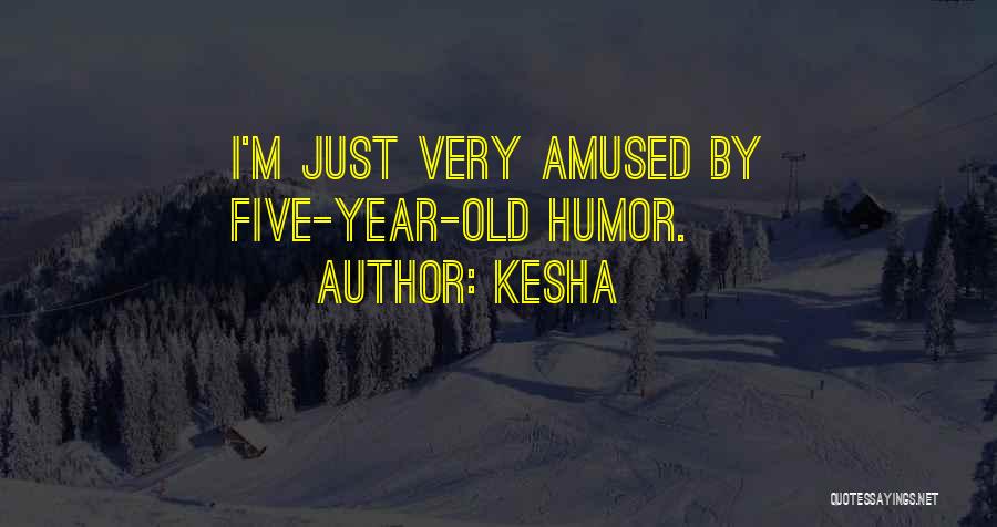 Kesha Quotes: I'm Just Very Amused By Five-year-old Humor.