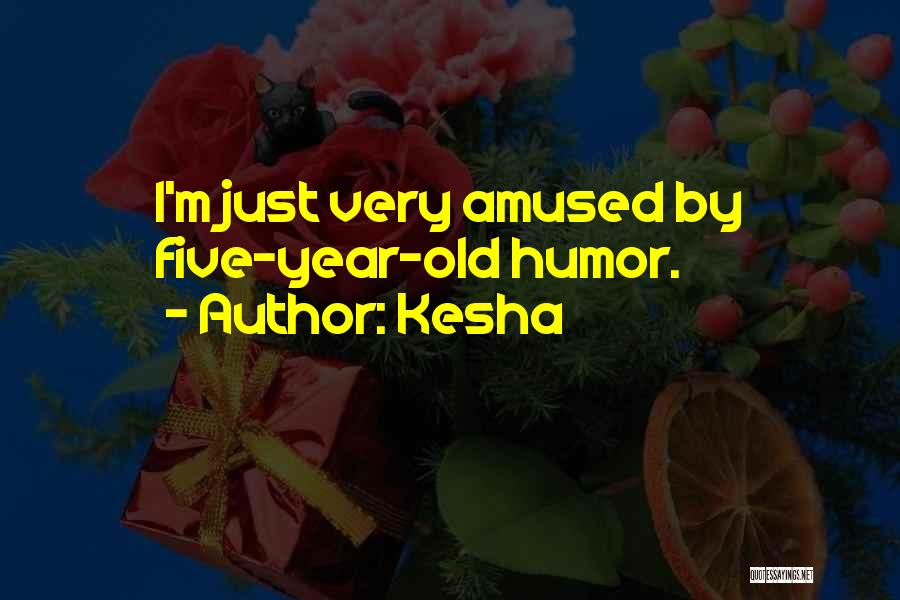 Kesha Quotes: I'm Just Very Amused By Five-year-old Humor.