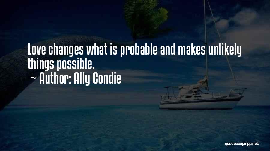 Ally Condie Quotes: Love Changes What Is Probable And Makes Unlikely Things Possible.