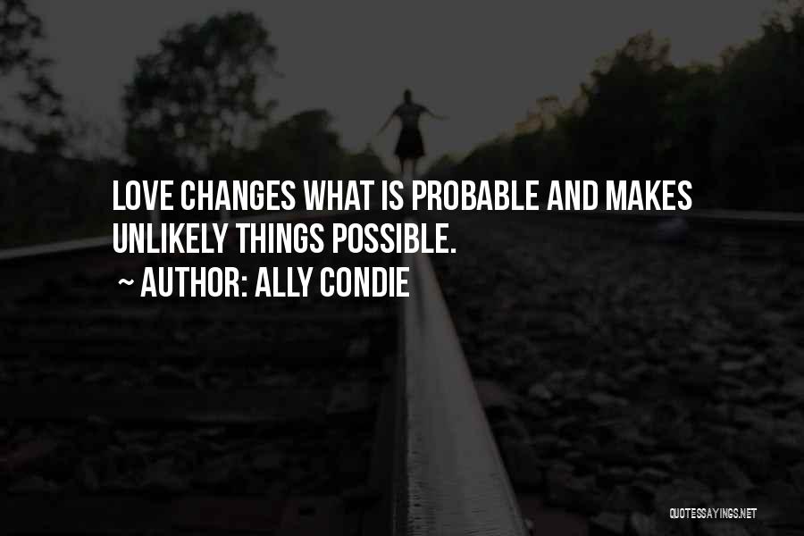 Ally Condie Quotes: Love Changes What Is Probable And Makes Unlikely Things Possible.