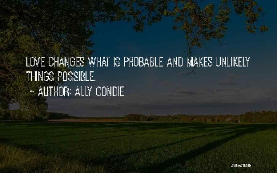 Ally Condie Quotes: Love Changes What Is Probable And Makes Unlikely Things Possible.