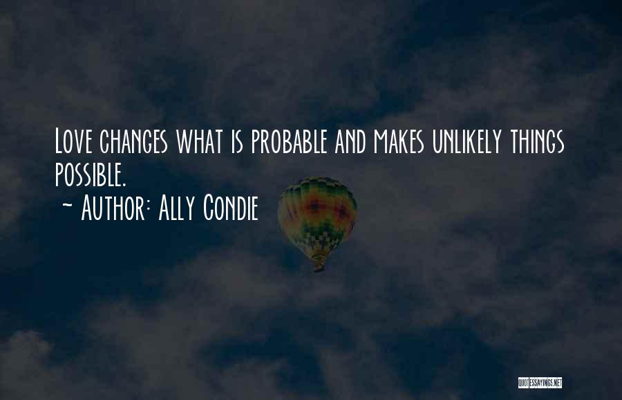 Ally Condie Quotes: Love Changes What Is Probable And Makes Unlikely Things Possible.