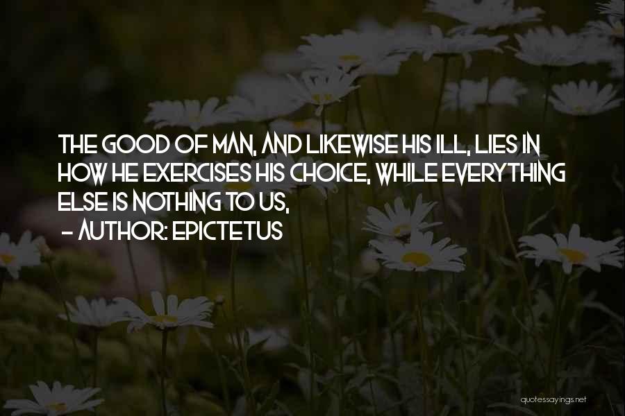 Epictetus Quotes: The Good Of Man, And Likewise His Ill, Lies In How He Exercises His Choice, While Everything Else Is Nothing
