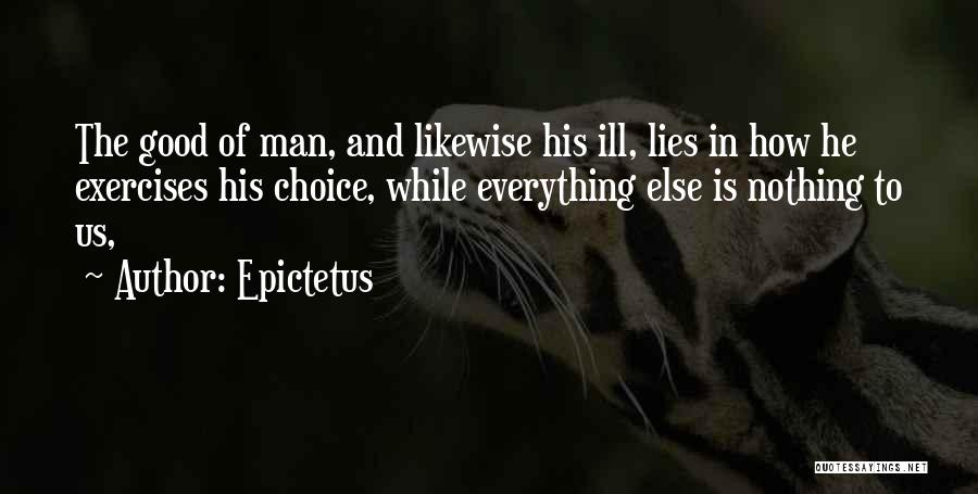 Epictetus Quotes: The Good Of Man, And Likewise His Ill, Lies In How He Exercises His Choice, While Everything Else Is Nothing