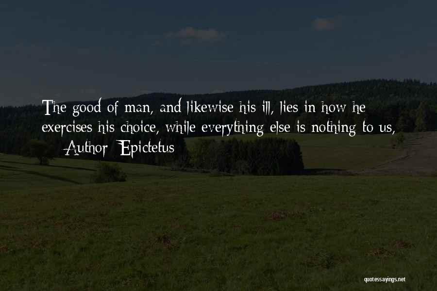Epictetus Quotes: The Good Of Man, And Likewise His Ill, Lies In How He Exercises His Choice, While Everything Else Is Nothing
