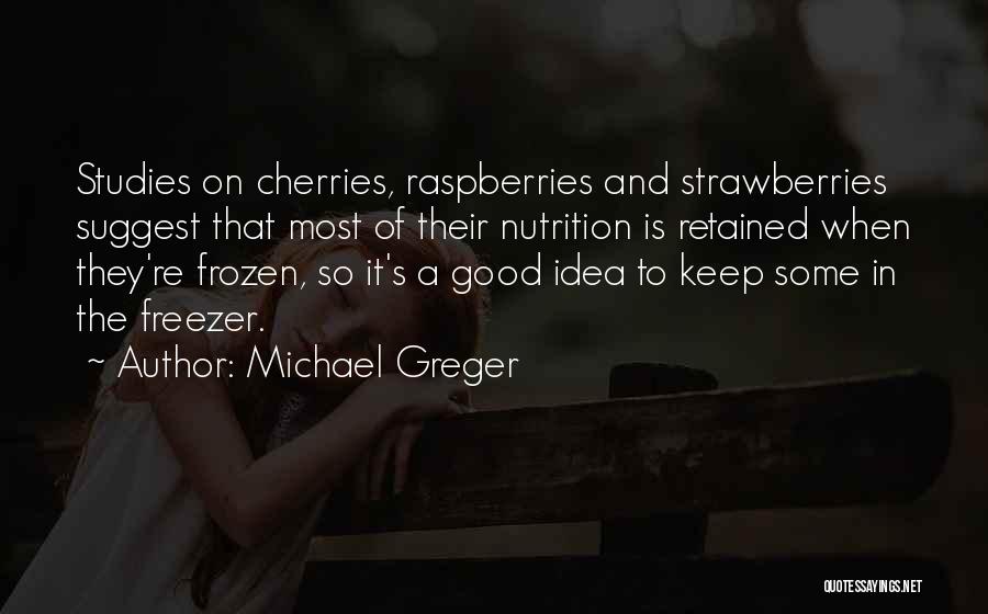 Michael Greger Quotes: Studies On Cherries, Raspberries And Strawberries Suggest That Most Of Their Nutrition Is Retained When They're Frozen, So It's A