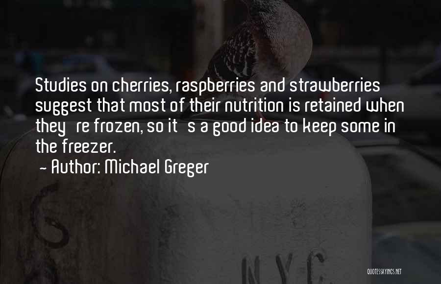 Michael Greger Quotes: Studies On Cherries, Raspberries And Strawberries Suggest That Most Of Their Nutrition Is Retained When They're Frozen, So It's A