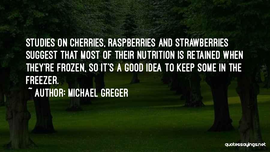 Michael Greger Quotes: Studies On Cherries, Raspberries And Strawberries Suggest That Most Of Their Nutrition Is Retained When They're Frozen, So It's A