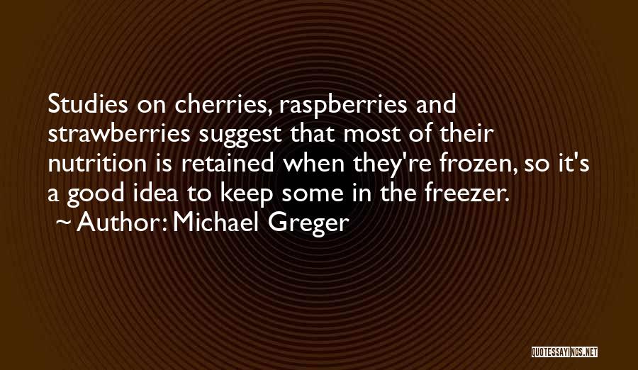 Michael Greger Quotes: Studies On Cherries, Raspberries And Strawberries Suggest That Most Of Their Nutrition Is Retained When They're Frozen, So It's A