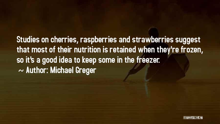 Michael Greger Quotes: Studies On Cherries, Raspberries And Strawberries Suggest That Most Of Their Nutrition Is Retained When They're Frozen, So It's A