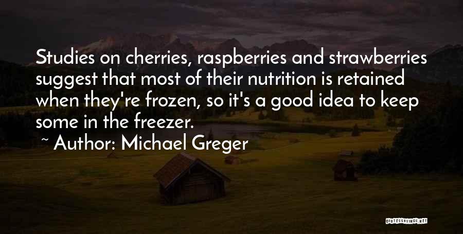 Michael Greger Quotes: Studies On Cherries, Raspberries And Strawberries Suggest That Most Of Their Nutrition Is Retained When They're Frozen, So It's A