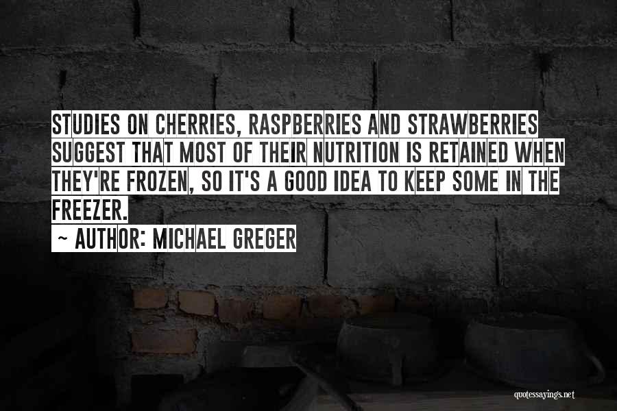 Michael Greger Quotes: Studies On Cherries, Raspberries And Strawberries Suggest That Most Of Their Nutrition Is Retained When They're Frozen, So It's A