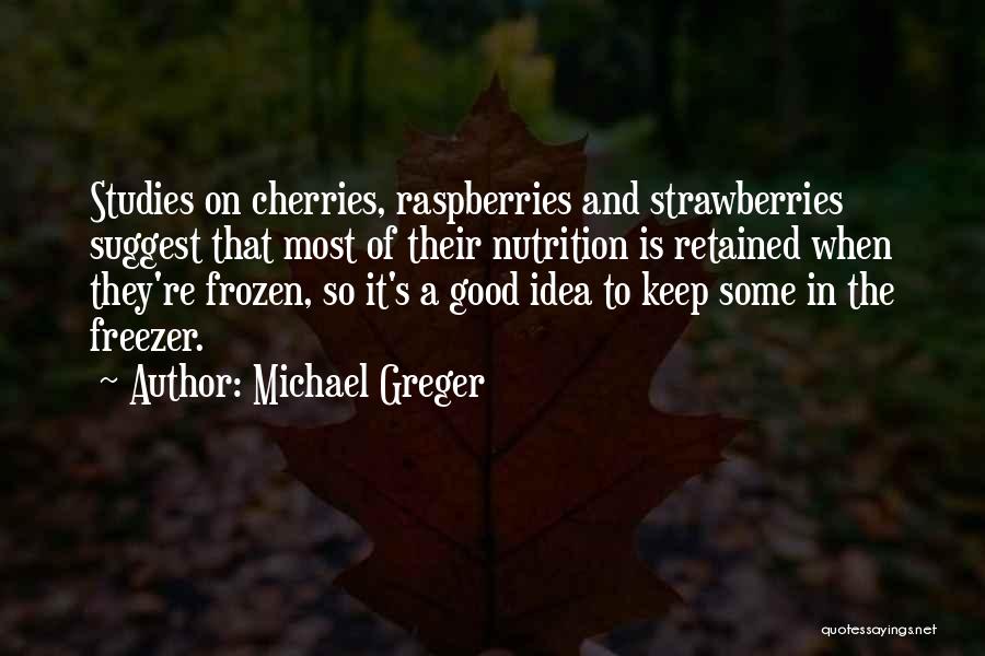 Michael Greger Quotes: Studies On Cherries, Raspberries And Strawberries Suggest That Most Of Their Nutrition Is Retained When They're Frozen, So It's A