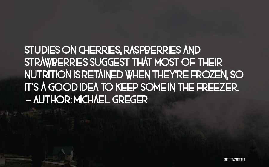 Michael Greger Quotes: Studies On Cherries, Raspberries And Strawberries Suggest That Most Of Their Nutrition Is Retained When They're Frozen, So It's A